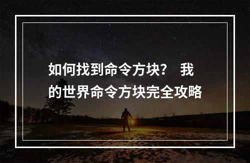 如何找到命令方块？  我的世界命令方块完全攻略