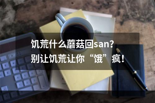 饥荒什么蘑菇回san？别让饥荒让你“饿”疯！