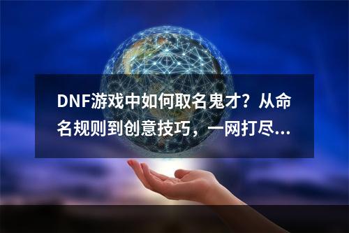 DNF游戏中如何取名鬼才？从命名规则到创意技巧，一网打尽！