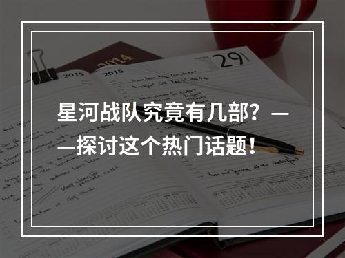 星河战队究竟有几部？——探讨这个热门话题！