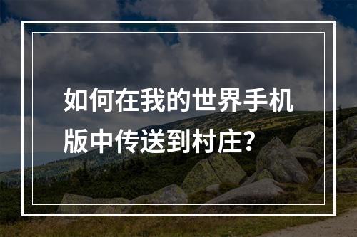 如何在我的世界手机版中传送到村庄？