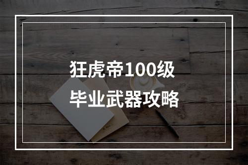 狂虎帝100级毕业武器攻略