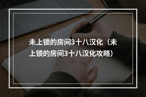 未上锁的房间3十八汉化（未上锁的房间3十八汉化攻略）