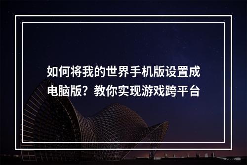 如何将我的世界手机版设置成电脑版？教你实现游戏跨平台