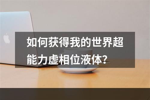 如何获得我的世界超能力虚相位液体？