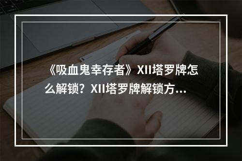 《吸血鬼幸存者》XII塔罗牌怎么解锁？XII塔罗牌解锁方法介绍--安卓攻略网