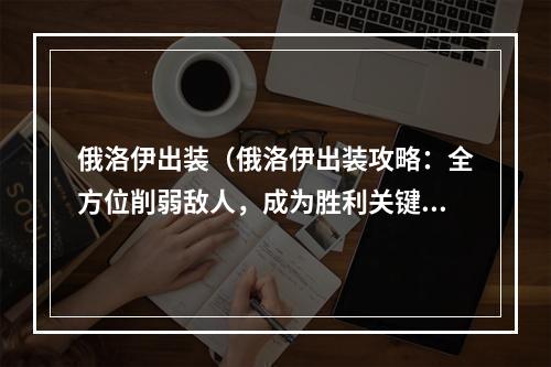 俄洛伊出装（俄洛伊出装攻略：全方位削弱敌人，成为胜利关键！）