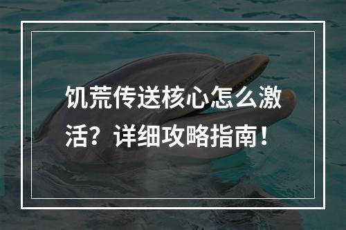 饥荒传送核心怎么激活？详细攻略指南！