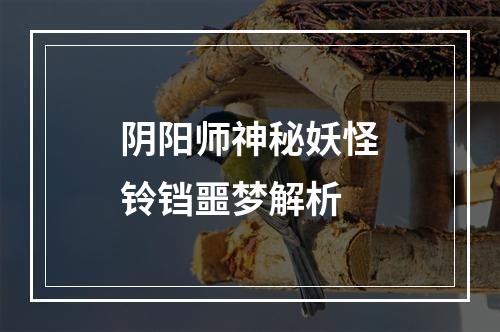 阴阳师神秘妖怪铃铛噩梦解析