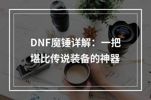 DNF魔锤详解：一把堪比传说装备的神器