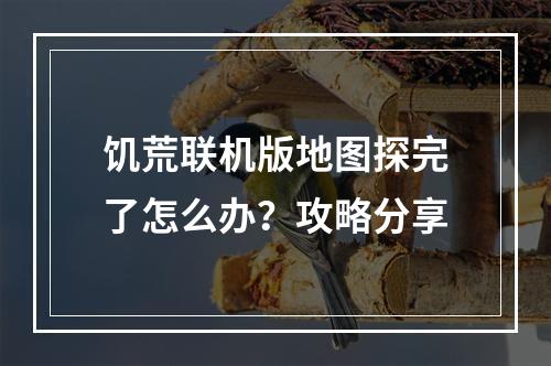 饥荒联机版地图探完了怎么办？攻略分享