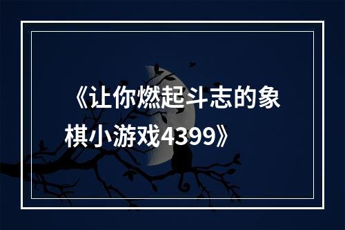 《让你燃起斗志的象棋小游戏4399》