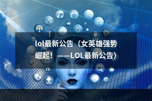 lol最新公告（女英雄强势崛起！——LOL最新公告）