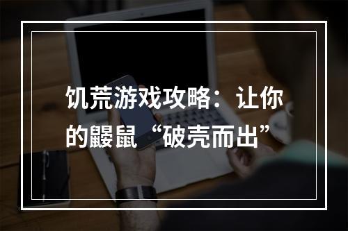 饥荒游戏攻略：让你的鼹鼠“破壳而出”