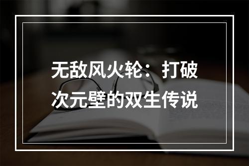 无敌风火轮：打破次元壁的双生传说