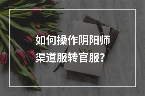 如何操作阴阳师渠道服转官服？