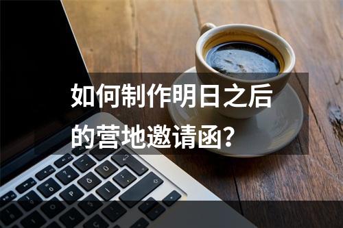 如何制作明日之后的营地邀请函？