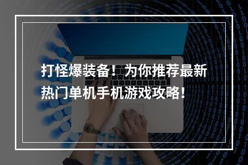 打怪爆装备！为你推荐最新热门单机手机游戏攻略！