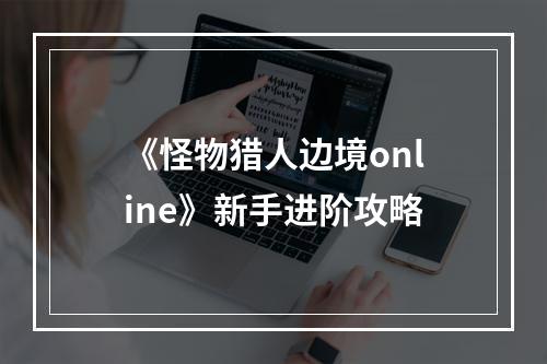 《怪物猎人边境online》新手进阶攻略