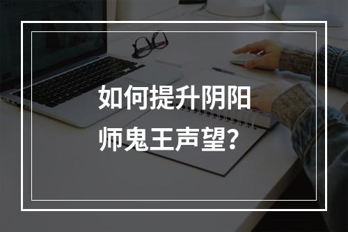 如何提升阴阳师鬼王声望？