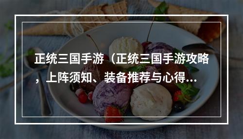 正统三国手游（正统三国手游攻略，上阵须知、装备推荐与心得分享！）