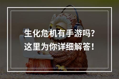 生化危机有手游吗？这里为你详细解答！