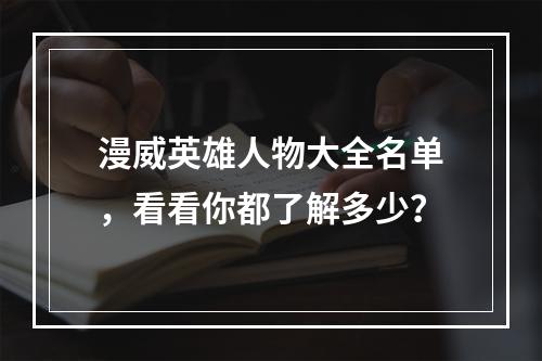 漫威英雄人物大全名单，看看你都了解多少？