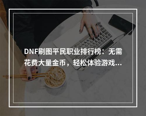 DNF刷图平民职业排行榜：无需花费大量金币，轻松体验游戏乐趣