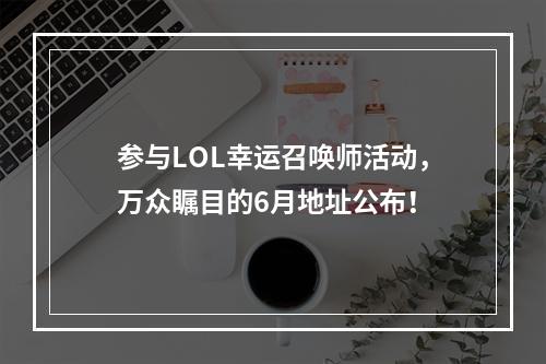 参与LOL幸运召唤师活动，万众瞩目的6月地址公布！