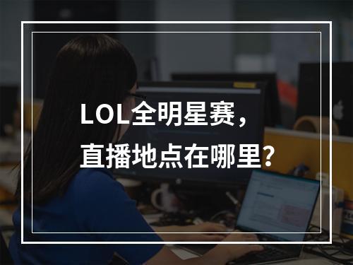 LOL全明星赛，直播地点在哪里？