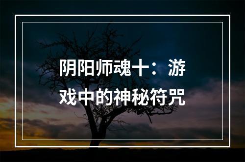 阴阳师魂十：游戏中的神秘符咒