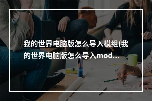 我的世界电脑版怎么导入模组(我的世界电脑版怎么导入mod整合包)