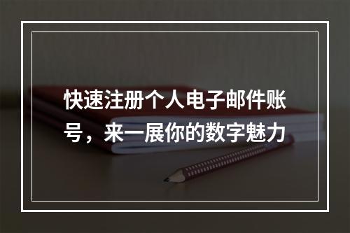 快速注册个人电子邮件账号，来一展你的数字魅力