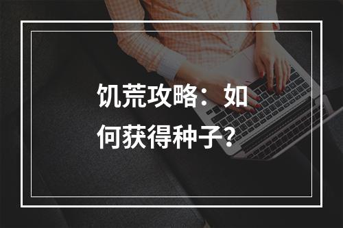 饥荒攻略：如何获得种子？