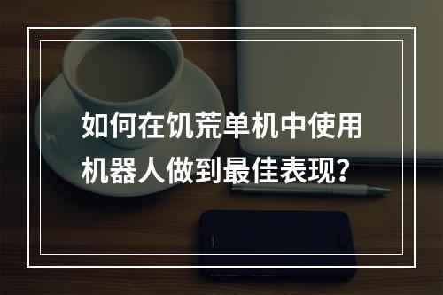 如何在饥荒单机中使用机器人做到最佳表现？