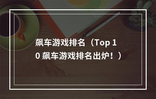 飙车游戏排名（Top 10 飙车游戏排名出炉！）