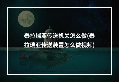 泰拉瑞亚传送机关怎么做(泰拉瑞亚传送装置怎么做视频)