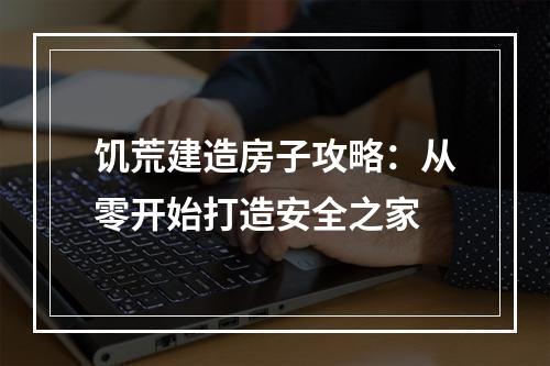 饥荒建造房子攻略：从零开始打造安全之家