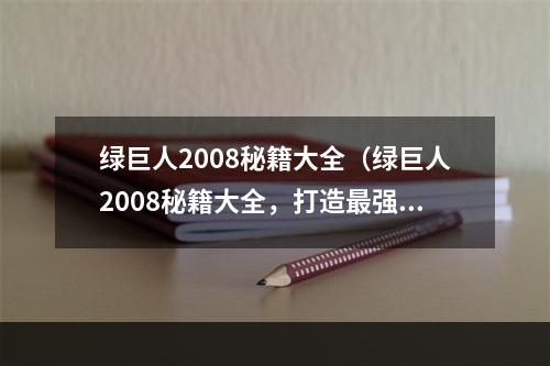 绿巨人2008秘籍大全（绿巨人2008秘籍大全，打造最强草坪破坏者）