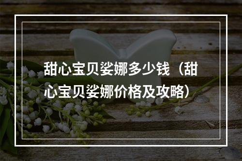 甜心宝贝娑娜多少钱（甜心宝贝娑娜价格及攻略）