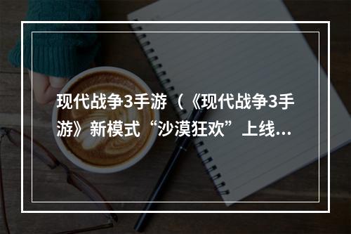 现代战争3手游（《现代战争3手游》新模式“沙漠狂欢”上线，挑战你的作战技巧！）