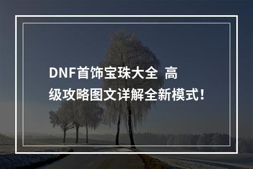 DNF首饰宝珠大全  高级攻略图文详解全新模式！