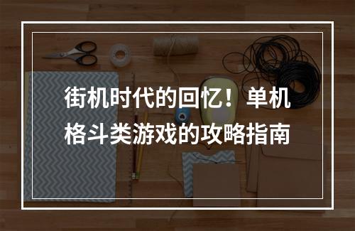 街机时代的回忆！单机格斗类游戏的攻略指南