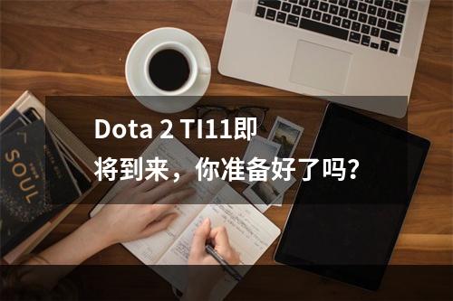 Dota 2 TI11即将到来，你准备好了吗？