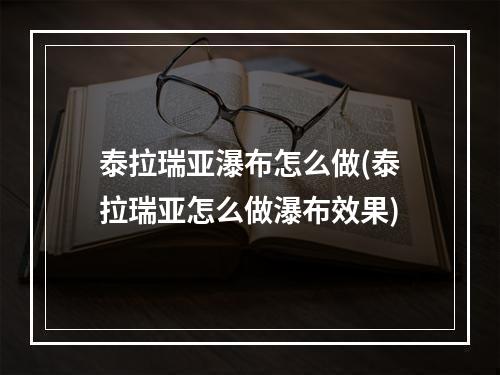 泰拉瑞亚瀑布怎么做(泰拉瑞亚怎么做瀑布效果)