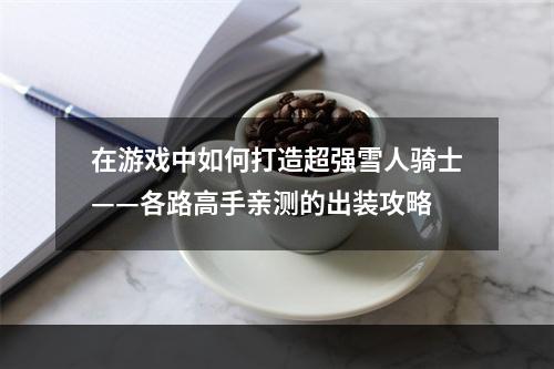 在游戏中如何打造超强雪人骑士——各路高手亲测的出装攻略