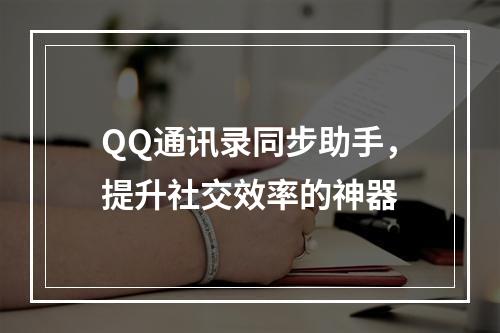 QQ通讯录同步助手，提升社交效率的神器