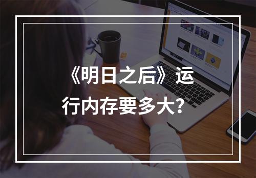 《明日之后》运行内存要多大？