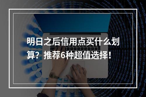 明日之后信用点买什么划算？推荐6种超值选择！