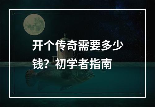 开个传奇需要多少钱？初学者指南